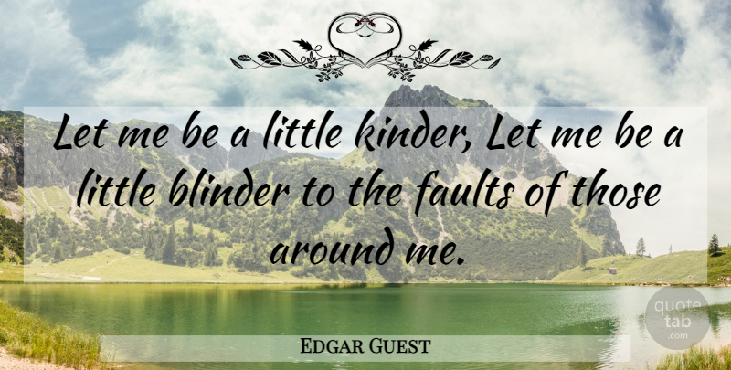 Edgar Guest Quote About Littles, Faults, Let Me: Let Me Be A Little...