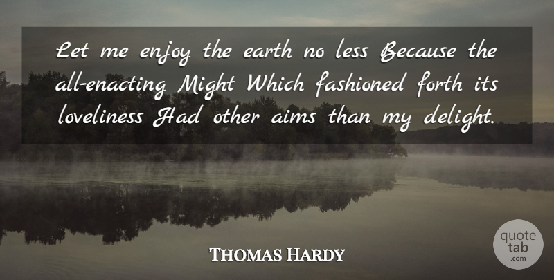 Thomas Hardy Quote About Aims, Earth, Enjoy, Forth, Less: Let Me Enjoy The Earth...