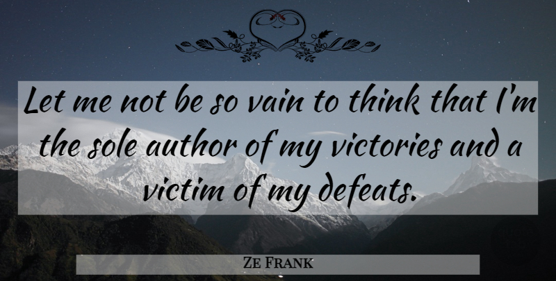Ze Frank Quote About Thinking, Victory, Defeat: Let Me Not Be So...
