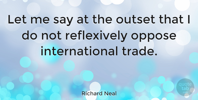Richard Neal Quote About Let Me, Trade, International: Let Me Say At The...