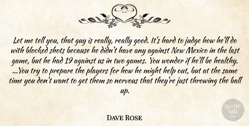 Dave Rose Quote About Against, Ball, Blocked, Guy, Hard: Let Me Tell You That...