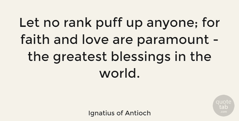 Ignatius of Antioch Quote About Blessings, Faith, Love, Paramount, Puff: Let No Rank Puff Up...