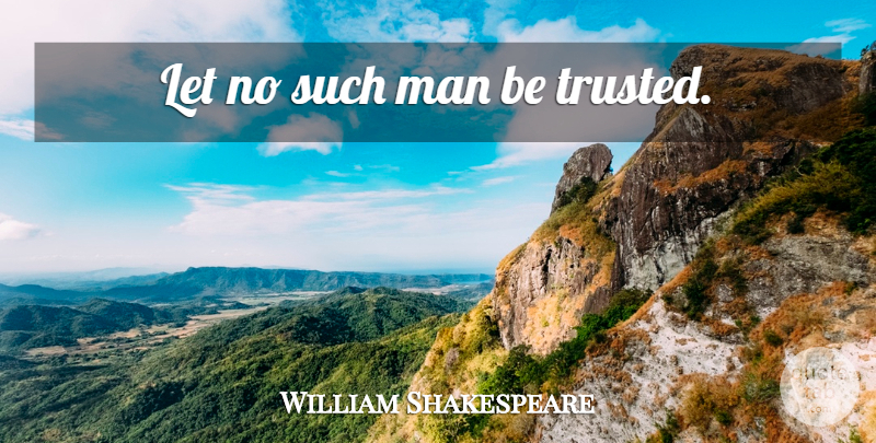William Shakespeare Quote About Men, Trusted: Let No Such Man Be...