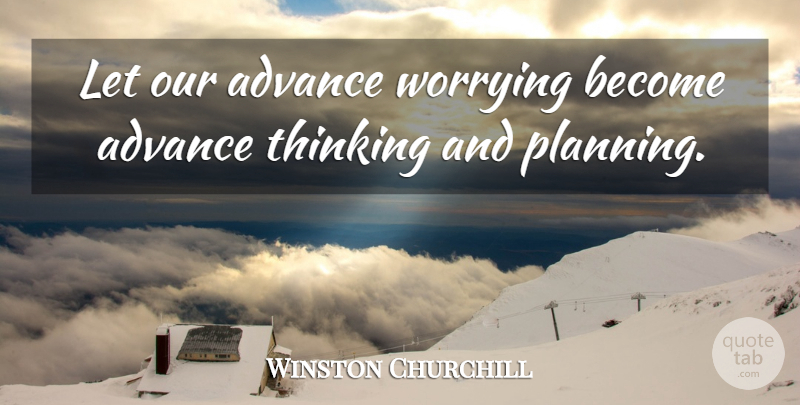 Winston Churchill Quote About Inspirational, Positive, Thinking: Let Our Advance Worrying Become...