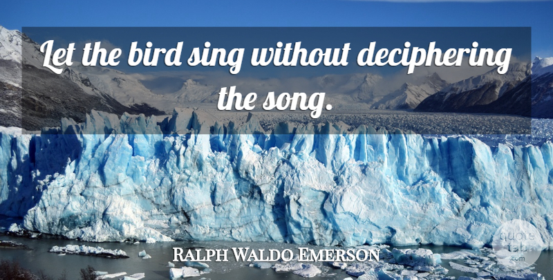 Ralph Waldo Emerson Quote About Song, Knowledge, Learning: Let The Bird Sing Without...