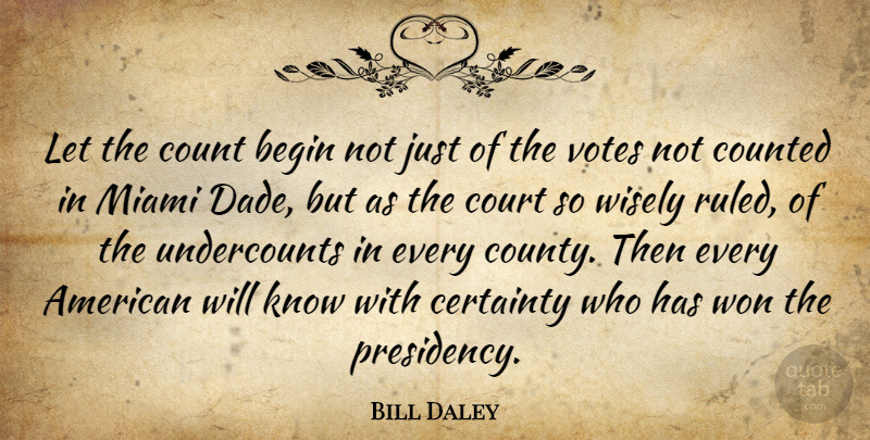 Bill Daley Quote About Begin, Certainty, Count, Counted, Court: Let The Count Begin Not...