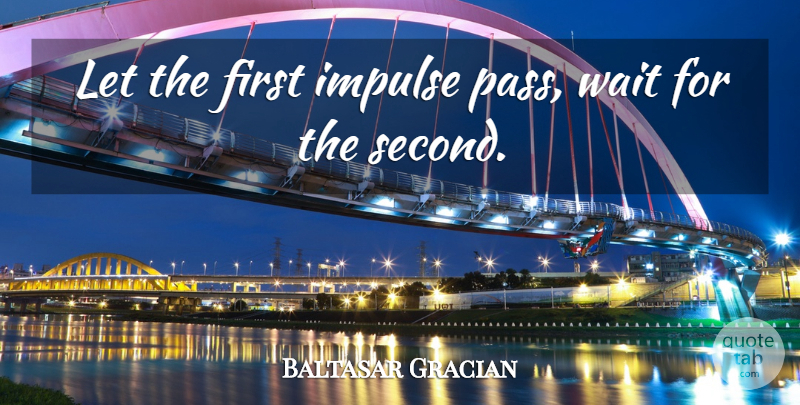 Baltasar Gracian Quote About Love, Waiting, Firsts: Let The First Impulse Pass...