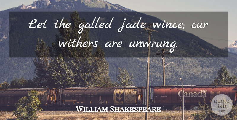 William Shakespeare Quote About Jade, Wince: Let The Galled Jade Wince...