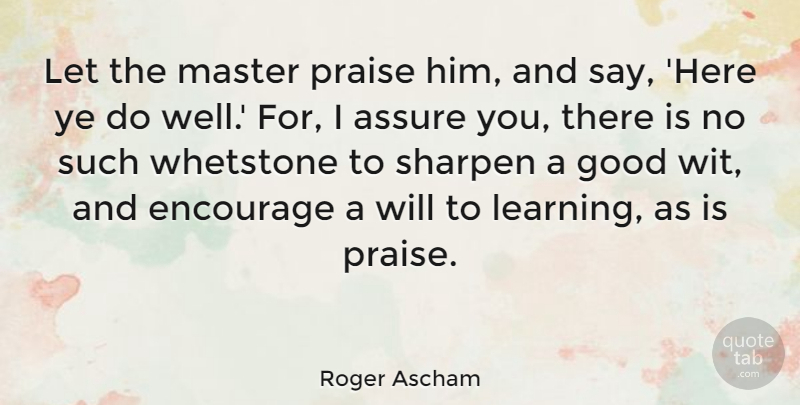 Roger Ascham Quote About Assure, Encourage, Good, Learning, Master: Let The Master Praise Him...