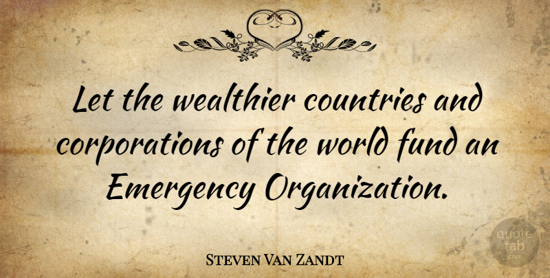 Steven Van Zandt Quote About Country, Organization, Corporations: Let The Wealthier Countries And...