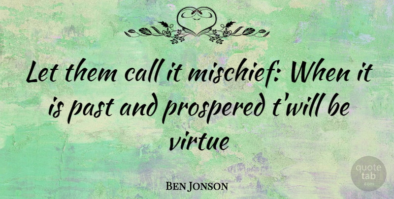 Ben Jonson Quote About Call, Past, Virtue: Let Them Call It Mischief...