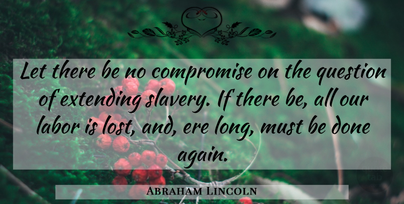 Abraham Lincoln Quote About Long, Done, Slavery: Let There Be No Compromise...