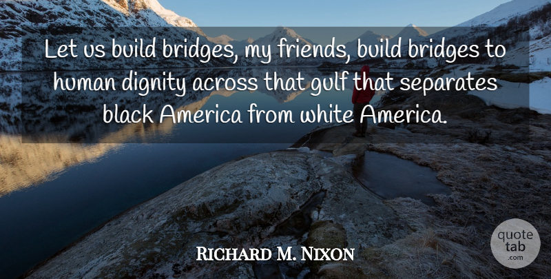 Richard M. Nixon Quote About Bridges, White, America: Let Us Build Bridges My...