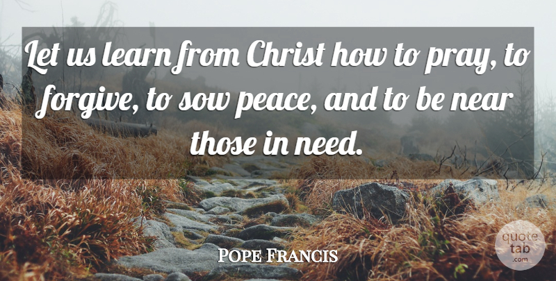 Pope Francis Quote About Forgiving, Needs, Praying: Let Us Learn From Christ...