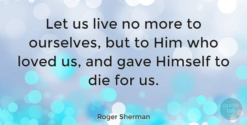 Roger Sherman Quote About Gave, Himself: Let Us Live No More...