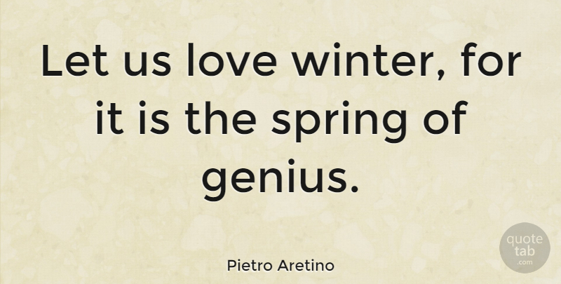 Pietro Aretino Quote About Spring, Winter, Genius: Let Us Love Winter For...