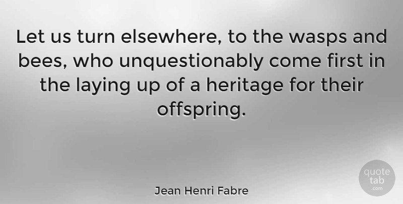 Jean Henri Fabre Quote About Firsts, Bees, Heritage: Let Us Turn Elsewhere To...
