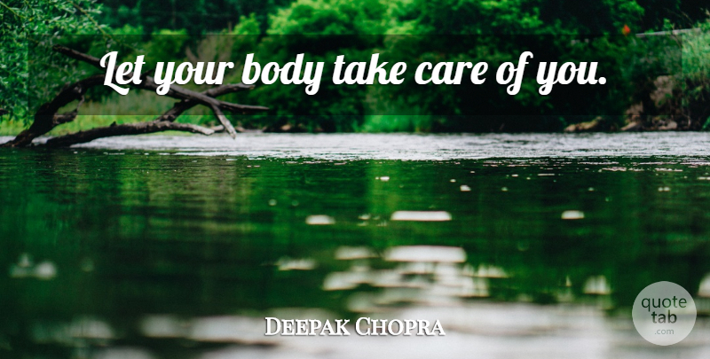 Deepak Chopra Quote About Care, Body, Take Care: Let Your Body Take Care...
