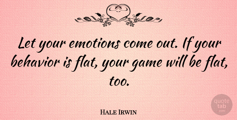 Hale Irwin Quote About Games, Emotion, Behavior: Let Your Emotions Come Out...