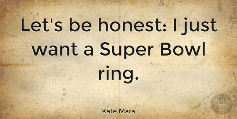 Kate Mara Quote About Want, Honest, Super Bowl: Lets Be Honest I Just...