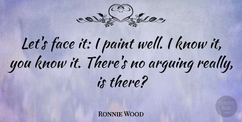 Ronnie Wood Quote About Faces, Arguing, Paint: Lets Face It I Paint...