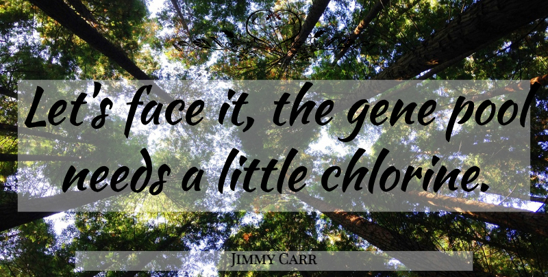 Jimmy Carr Quote About Littles, Faces, Chlorine: Lets Face It The Gene...