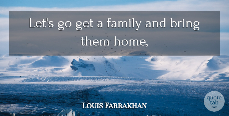 Louis Farrakhan Quote About Bring, Family: Lets Go Get A Family...