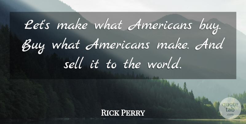 Rick Perry Quote About undefined: Lets Make What Americans Buy...