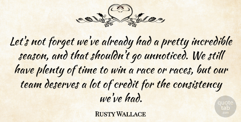 Rusty Wallace Quote About Consistency, Credit, Deserves, Forget, Incredible: Lets Not Forget Weve Already...