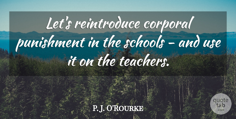 P. J. O'Rourke Quote About Inspirational, Funny, Teacher: Lets Reintroduce Corporal Punishment In...
