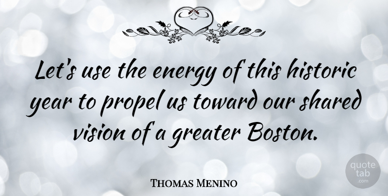 Thomas Menino Quote About Greater, Historic, Propel, Shared, Toward: Lets Use The Energy Of...