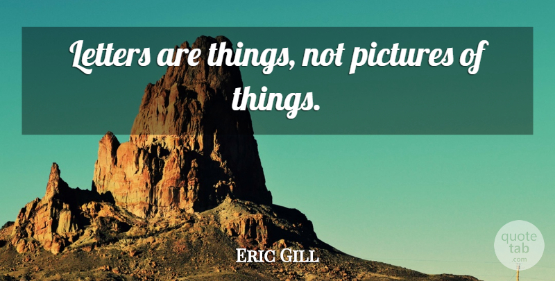 Eric Gill Quote About Letters: Letters Are Things Not Pictures...
