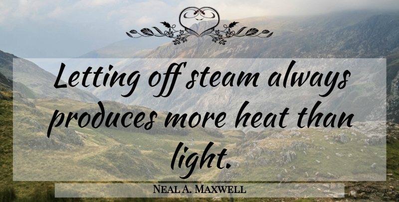 Neal A. Maxwell Quote About Anger, Light, Heat: Letting Off Steam Always Produces...