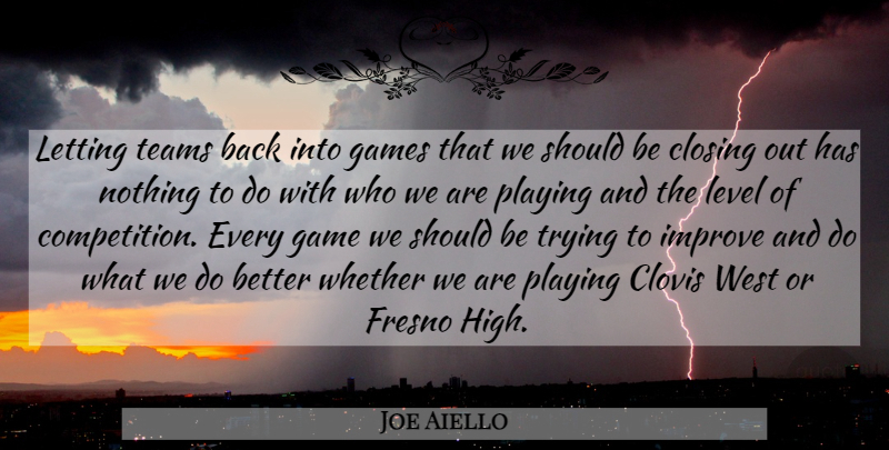 Joe Aiello Quote About Closing, Games, Improve, Letting, Level: Letting Teams Back Into Games...