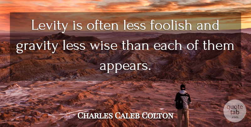 Charles Caleb Colton Quote About Wise, Foolish, Gravity: Levity Is Often Less Foolish...