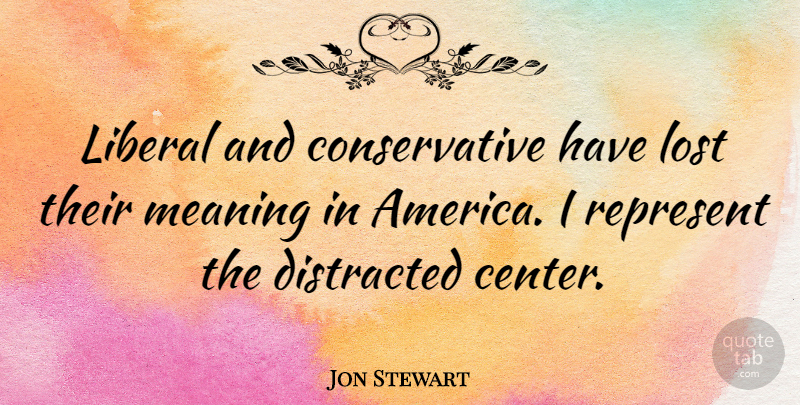 Jon Stewart Quote About America, Conservative, Lost: Liberal And Conservative Have Lost...