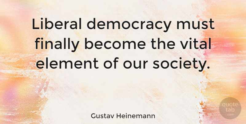 Gustav Heinemann Quote About Democracy, Elements, Our Society: Liberal Democracy Must Finally Become...