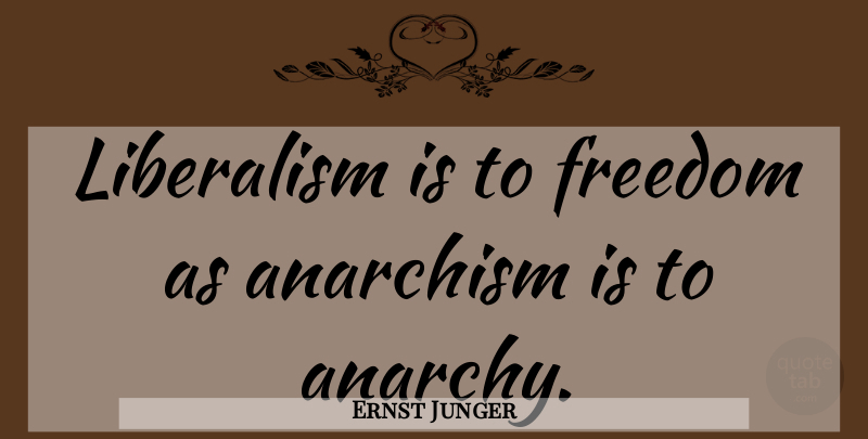 Ernst Junger Quote About Anarchy, Anarchism, Liberalism: Liberalism Is To Freedom As...