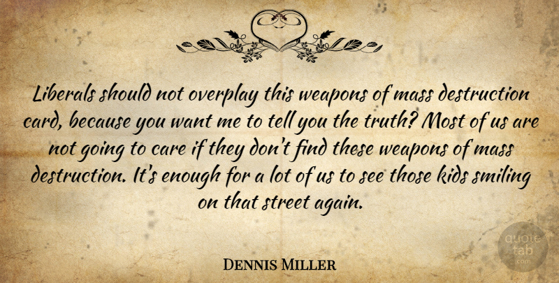 Dennis Miller Quote About Smile, Kids, Mass Destruction: Liberals Should Not Overplay This...
