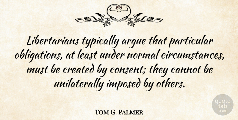 Tom G. Palmer Quote About Libertarian, Normal, Arguing: Libertarians Typically Argue That Particular...