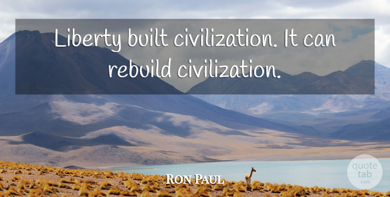 Ron Paul Quote About Civilization, Liberty, Built: Liberty Built Civilization It Can...