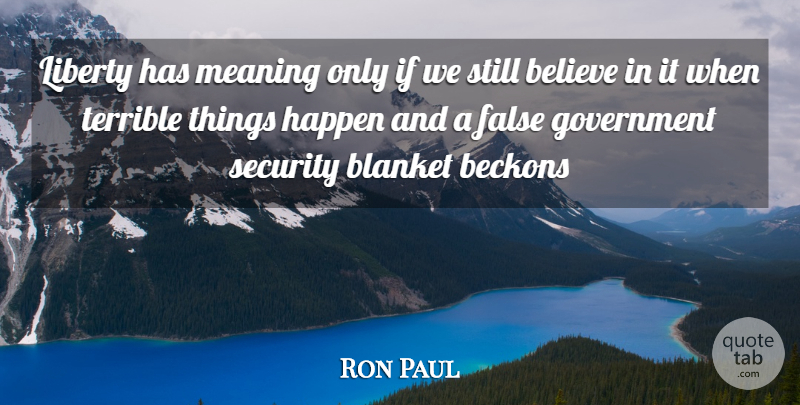 Ron Paul Quote About Believe, Government, Liberty: Liberty Has Meaning Only If...
