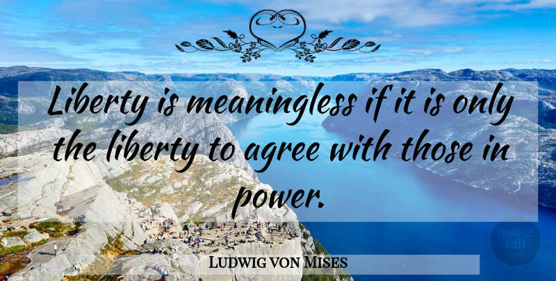 Ludwig von Mises Quote About Liberty, Agree, Ifs: Liberty Is Meaningless If It...