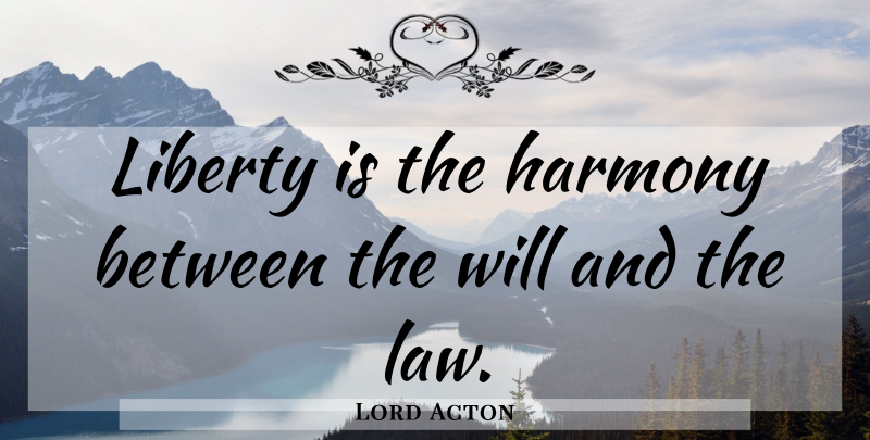 Lord Acton Quote About Law, Liberty, Harmony: Liberty Is The Harmony Between...