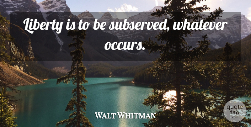 Walt Whitman Quote About Liberty: Liberty Is To Be Subserved...