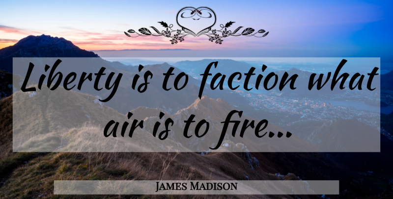 James Madison Quote About Fire, Air, Liberty: Liberty Is To Faction What...