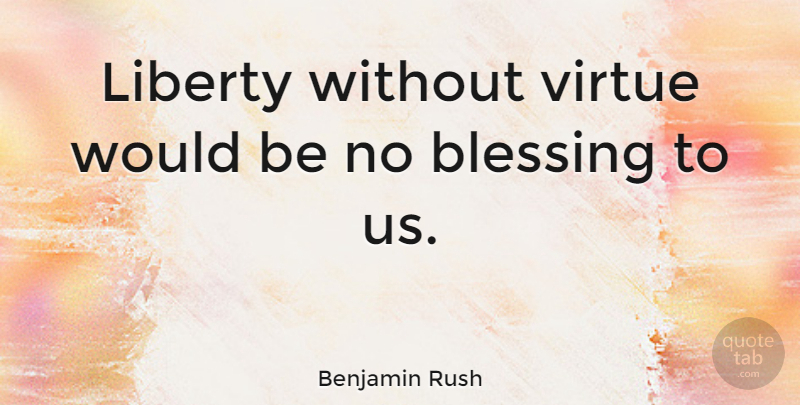 Benjamin Rush Quote About 4th Of July, Blessing, Liberty: Liberty Without Virtue Would Be...