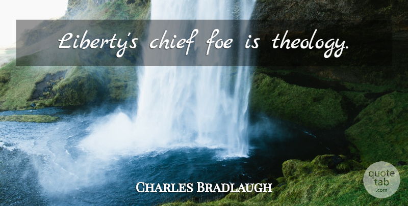 Charles Bradlaugh Quote About Atheism, Liberty, Chiefs: Libertys Chief Foe Is Theology...