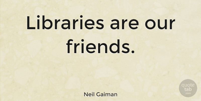 Neil Gaiman Quote About Book, Reading, Thought Provoking: Libraries Are Our Friends...