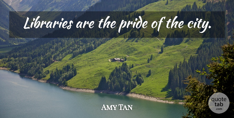 Amy Tan Quote About Pride, Cities, Library: Libraries Are The Pride Of...